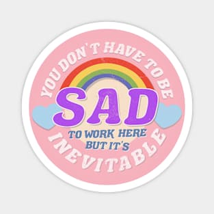 YOU DON'T HAVE TO BE SAD TO WORK HERE Magnet